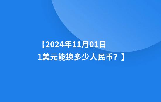 【2024年11月01日1美元能换多少人民币？】